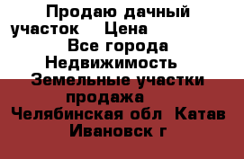 Продаю дачный участок  › Цена ­ 300 000 - Все города Недвижимость » Земельные участки продажа   . Челябинская обл.,Катав-Ивановск г.